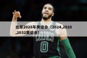 北京2028年奥运会（2024,2028,2032奥运会）