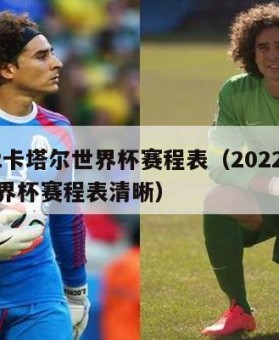 2022卡塔尔世界杯赛程表（2022卡塔尔世界杯赛程表清晰）