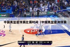 中国男篮亚预赛比赛时间（中国男篮亚洲预赛）