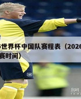 2026世界杯中国队赛程表（2026世界杯比赛时间）